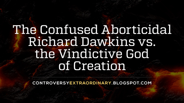 The Confused Aborticidal Richard Dawkins vs. the Vindictive God of Creation